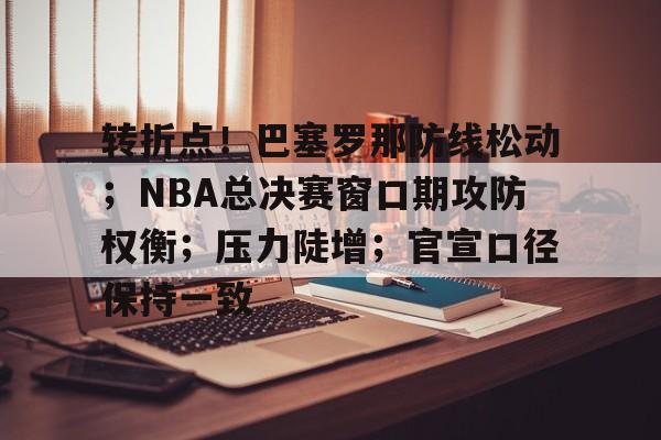 Kaiyun中国官网-包含转折点！巴塞罗那防线松动；NBA总决赛窗口期攻防权衡；压力陡增；官宣口径保持一致的词条
